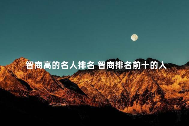 智商高的名人排名 智商排名前十的人